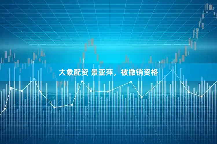 大象配资 景亚萍，被撤销资格