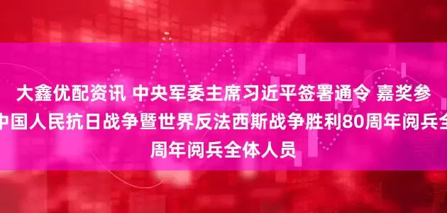 大鑫优配资讯 中央军委主席习近平签署通令 嘉奖参加纪念中国人民抗日战争暨世界反法西斯战争胜利80周年阅兵全体人员
