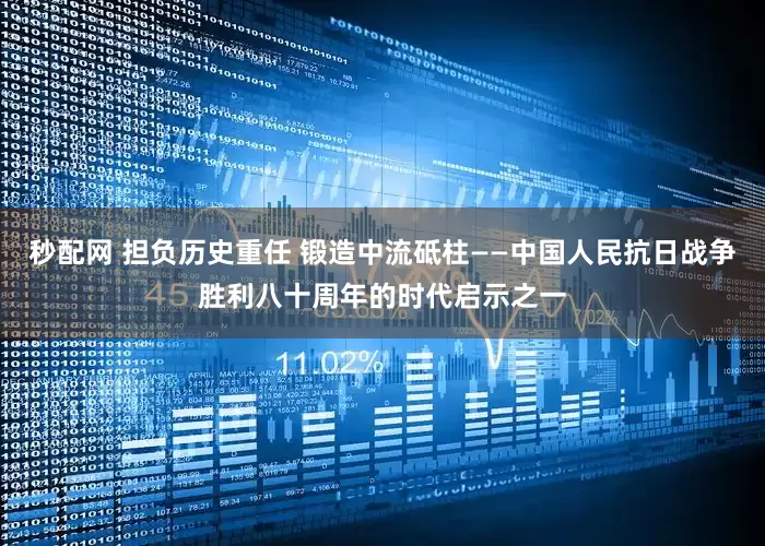 秒配网 担负历史重任 锻造中流砥柱——中国人民抗日战争胜利八十周年的时代启示之一